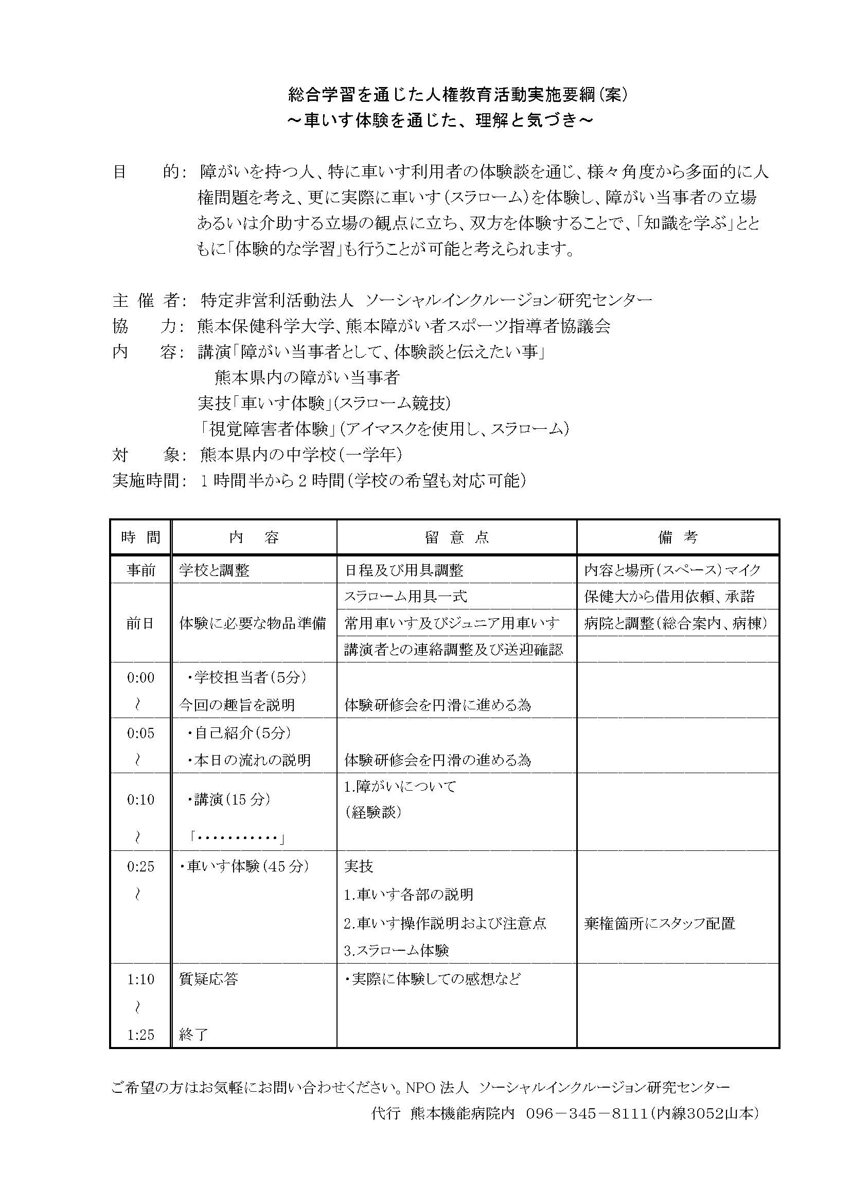 総合学習を通じた人権教育活動実施要項（案）　車いす体験を通じた、理解と気づき　目的　障がいを持つ人、特に車いす利用者の体験談を通じ、様々な角度から多面的に人権問題を考え、更に実際に車いす（スラローム）を体験し、障がい当事者の立場あるいは介助する立場の観点に立ち、双方を体験することで、「知識を学ぶ」とともに「体験的な学習も行うことが可能と考えられます。